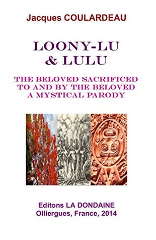 Read LOONY-LU & LULU: THE BELOVED SACRIFICED TO AND BY THE BELOVED, A MYSTICAL PARODY - Jacques Coulardeau | PDF