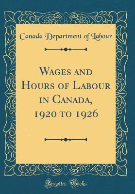 Read Online Wages and Hours of Labour in Canada, 1920 to 1926 (Classic Reprint) - Canada Department of Labour file in PDF