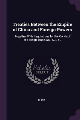 Download Treaties Between the Empire of China and Foreign Powers: Together with Regulations for the Conduct of Foreign Trade, &c., &c., &c - China file in PDF