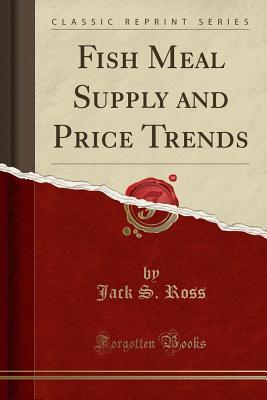 Read Fish Meal Supply and Price Trends (Classic Reprint) - Jack S Ross | PDF