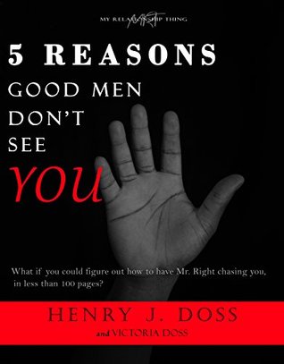 Read 5 Reasons Good Men Don't See You: What if you could figure out how to have Mr. Right chasing you, in less than 100 pages? - Henry Doss file in PDF
