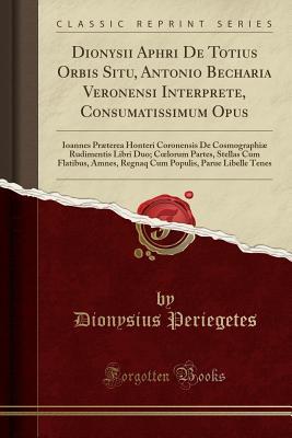 Download Dionysii Aphri de Totius Orbis Situ, Antonio Becharia Veronensi Interprete, Consumatissimum Opus: Ioannes Pr�terea Honteri Coronensis de Cosmographi� Rudimentis Libri Duo; Coelorum Partes, Stellas Cum Flatibus, Amnes, Regnaq Cum Populis, Parue Libelle T - Dionysius Periegetes file in ePub