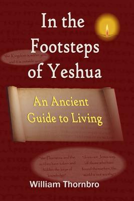 Full Download In the Footsteps of Yeshua: An Ancient Guide to Living - Mr William G Thornbro file in ePub