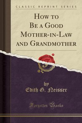 Read How to Be a Good Mother-In-Law and Grandmother (Classic Reprint) - Edith G Neisser file in PDF