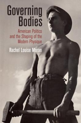Read Online Governing Bodies: American Politics and the Shaping of the Modern Physique - Rachel Louise Moran file in PDF