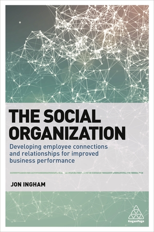 Read The Social Organization: Developing Employee Connections and Relationships for Improved Business Performance - Jon Ingham | ePub