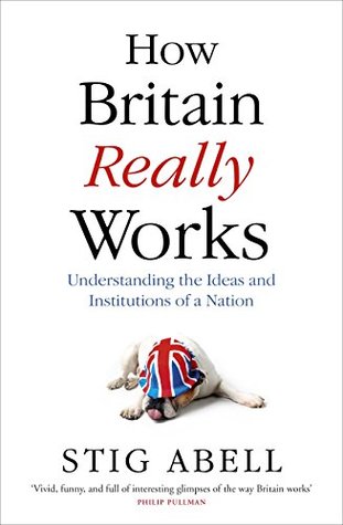 Read Online How Britain Really Works: Understanding the Ideas and Institutions of a Nation - Stig Abell | PDF