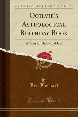 Read Online Ogilvie's Astrological Birthday Book: Is Your Birthday To-Day? (Classic Reprint) - Leo Bernart | PDF