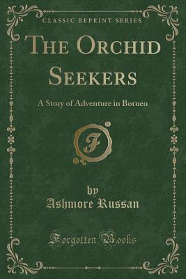 Read The Orchid Seekers: A Story of Adventure in Borneo (Classic Reprint) - Ashmore Russan | ePub