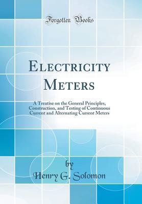 Full Download Electricity Meters: A Treatise on the General Principles, Construction, and Testing of Continuous Current and Alternating Current Meters (Classic Reprint) - Henry G. Solomon file in PDF