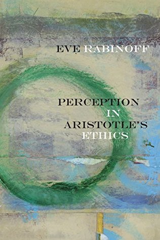 Read Online Perception in Aristotle’s Ethics (Rereading Ancient Philosophy) - Eve Rabinoff file in PDF
