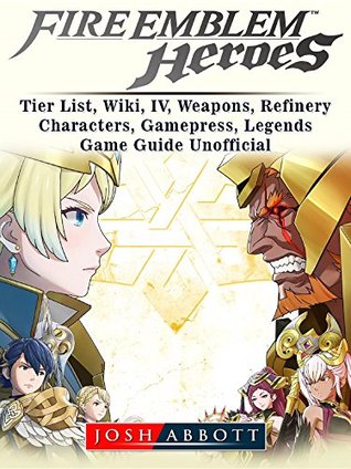 Read Online Fire Emblem Heroes, Tier List, Wiki, IV, Weapons, Refinery, Characters, Gamepress, Legends, Game Guide Unofficial - Josh Abbott file in ePub