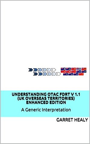 Read Online Understanding OTAC FDRT V 1.1 (UK Overseas Territories) Enhanced Edition: A Generic Interpretation - Garret Healy | ePub