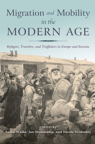 Read Online Migration and Mobility in the Modern Age: Refugees, Travelers, and Traffickers in Europe and Eurasia - Anika Walke | PDF