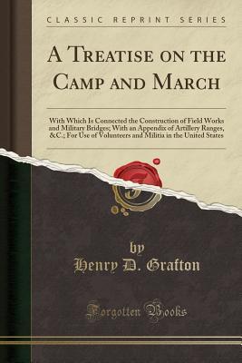 Full Download A Treatise on the Camp and March: With Which Is Connected the Construction of Field Works and Military Bridges; With an Appendix of Artillery Ranges, &c.; For Use of Volunteers and Militia in the United States (Classic Reprint) - Henry D Grafton | ePub