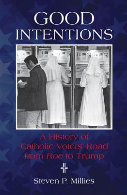 Read Online Good Intentions: A History of Catholic Voters' Road from Roe to Trump - Steven P. Millies file in PDF