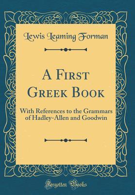 Read Online A First Greek Book: With References to the Grammars of Hadley-Allen and Goodwin (Classic Reprint) - Lewis Leaming Forman file in PDF