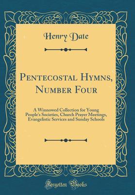 Read Online Pentecostal Hymns, Number Four: A Winnowed Collection for Young People's Societies, Church Prayer Meetings, Evangelistic Services and Sunday Schools (Classic Reprint) - Henry Date | PDF