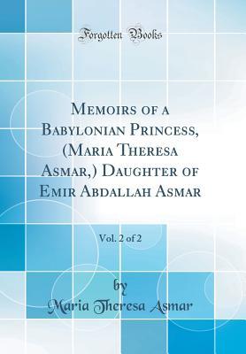 Full Download Memoirs of a Babylonian Princess, (Maria Theresa Asmar, ) Daughter of Emir Abdallah Asmar, Vol. 2 of 2 (Classic Reprint) - Maria Theresa Asmar | PDF