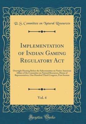Read Online Implementation of Indian Gaming Regulatory Act, Vol. 4: Oversight Hearing Before the Subcommittee on Native American Affairs of the Committee on Natural Resources, House of Representatives, One Hundred Third Congress, First Session (Classic Reprint) - U.S. Committee on Natural Resources | ePub