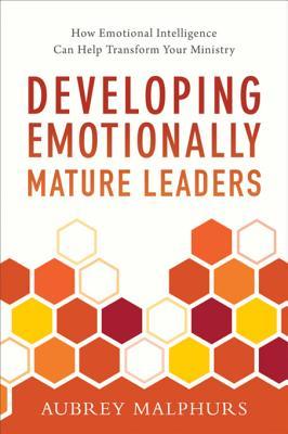 Read Online Developing Emotionally Mature Leaders: How Emotional Intelligence Can Help Transform Your Ministry - Aubrey Malphurs | ePub