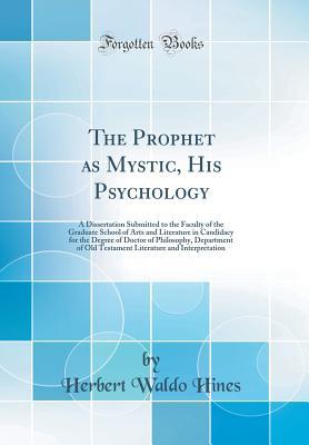 Full Download The Prophet as Mystic, His Psychology: A Dissertation Submitted to the Faculty of the Graduate School of Arts and Literature in Candidacy for the Degree of Doctor of Philosophy, Department of Old Testament Literature and Interpretation (Classic Reprint) - Herbert Waldo Hines | ePub