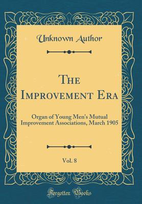 Full Download The Improvement Era, Vol. 8: Organ of Young Men's Mutual Improvement Associations, March 1905 (Classic Reprint) - Unknown file in ePub