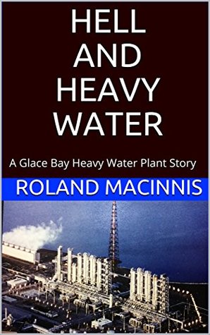 Read Online HELL AND HEAVY WATER: A Glace Bay Heavy Water Plant Story - Roland MacInnis file in PDF