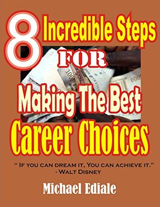 Read Online 8 Incredible steps for making the Best career choices: A simpe guide for achieving the career of your dream - Michael Ediale file in PDF