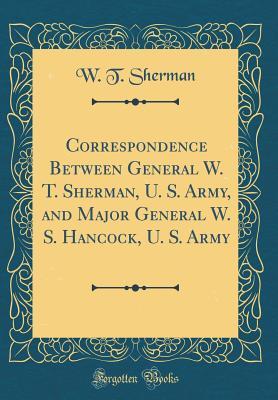 Read Correspondence Between General W. T. Sherman, U. S. Army, and Major General W. S. Hancock, U. S. Army (Classic Reprint) - W T Sherman | PDF