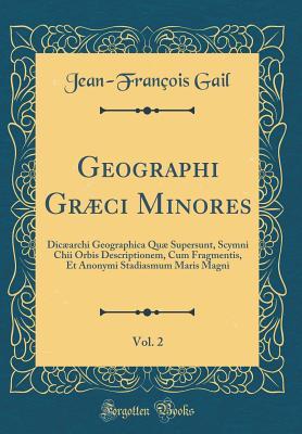 Read Geographi Gr�ci Minores, Vol. 2: Dic�archi Geographica Qu� Supersunt, Scymni Chii Orbis Descriptionem, Cum Fragmentis, Et Anonymi Stadiasmum Maris Magni (Classic Reprint) - Jean-Francois Gail file in PDF
