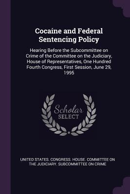 Read Cocaine and Federal Sentencing Policy: Hearing Before the Subcommittee on Crime of the Committee on the Judiciary, House of Representatives, One Hundred Fourth Congress, First Session, June 29, 1995 - U.S. Congress | PDF