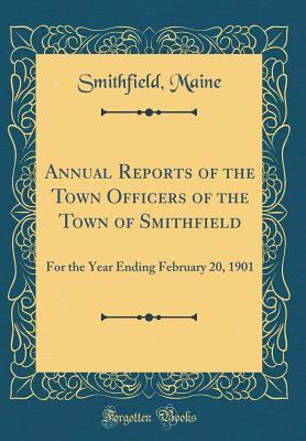 Read Online Annual Reports of the Town Officers of the Town of Smithfield: For the Year Ending February 20, 1901 (Classic Reprint) - Smithfield Maine | PDF