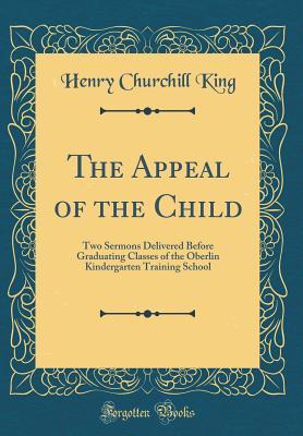 Full Download The Appeal of the Child: Two Sermons Delivered Before Graduating Classes of the Oberlin Kindergarten Training School (Classic Reprint) - Henry Churchill King file in PDF