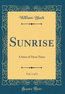 Download Sunrise, Vol. 1 of 3: A Story of These Times (Classic Reprint) - William Black file in PDF