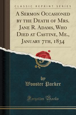 Full Download A Sermon Occasioned by the Death of Mrs. Jane R. Adams, Who Died at Castine, Me., January 7th, 1834 (Classic Reprint) - Wooster Parker | PDF