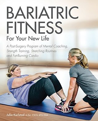 Read Online Bariatric Fitness for Your New Life: A Post Surgery Program of Mental Coaching, Strength Training, Stretching Routines and Fat-Burning Cardio - Julia Karlstad M.Ed. CSCS SFN-ISSA file in ePub