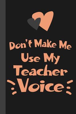 Download Don't Make Me Use My Teacher Voice: Unique New Teacher Gift First Day of School Notebook or Lined Journal, Thank You Teachers -  file in PDF