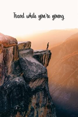 Full Download Travel While Youre Young: Motivational Travel Journal 120-Page Blank Page Travel Notebook 6 X 9 Perfect Bound Softcover -  | PDF