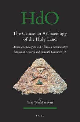 Read The Caucasian Archaeology of the Holy Land: Armenian, Georgian and Albanian Communities Between the Fourth and Eleventh Centuries Ce - Yana Tchekhanovets file in ePub
