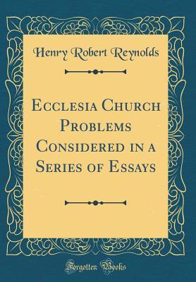 Full Download Ecclesia Church Problems Considered in a Series of Essays (Classic Reprint) - Henry Robert Reynolds file in ePub