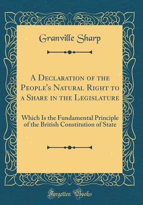 Read A Declaration of the People's Natural Right to a Share in the Legislature: Which Is the Fundamental Principle of the British Constitution of State (Classic Reprint) - Granville Sharp | PDF