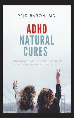 Read Online ADHD Natural Cures: Understanding the Root Cause to Start Healing from Inside Out - Reid Baron | PDF