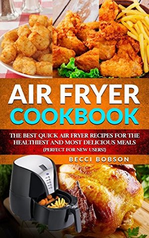 Read Air Fryer Cookbook: The Best Quick Air Fryer Recipes for the Healthiest and most delicious meals. (Perfect for new users) (Air Fryer Cookbook, Air  Recipes Book, air fryer recipes cookbook) - Becci Bobson file in ePub