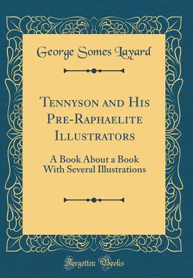 Read Tennyson and His Pre-Raphaelite Illustrators: A Book About a Book With Several Illustrations (Classic Reprint) - George Somes Layard file in PDF