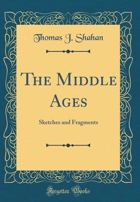 Full Download The Middle Ages: Sketches and Fragments (Classic Reprint) - Thomas J. Shahan | ePub