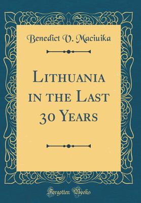 Read Lithuania in the Last 30 Years (Classic Reprint) - Benedict V Maciuika file in ePub