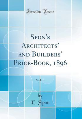 Full Download Spon's Architects' and Builders' Price-Book, 1896, Vol. 8 (Classic Reprint) - E Spon | PDF