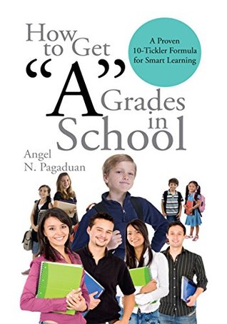 Read Online How to Get ''A'' Grades in School: A Proven 10-Tickler Formula for Smart Learning - Angel N. Pagaduan file in ePub