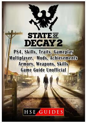 Read Online State of Decay 2 PS4, Skills, Traits, Gameplay, Multiplayer, Mods, Achievements, Armory, Weapons, Skills, Game Guide Unofficial - HSE Guides file in PDF